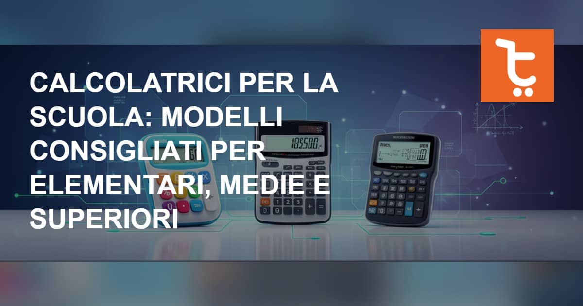 Calcolatrici per la scuola: quale serve alle elementari, medie e superiori