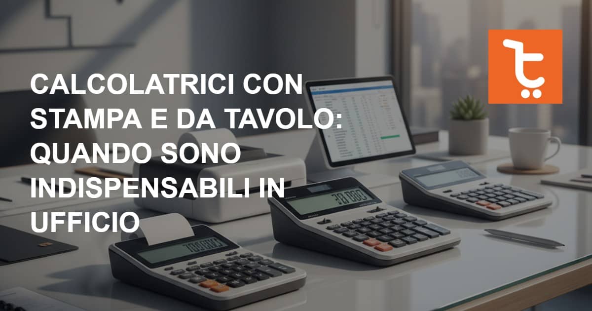 Calcolatrici con stampa e da tavolo: quando sono indispensabili in ufficio