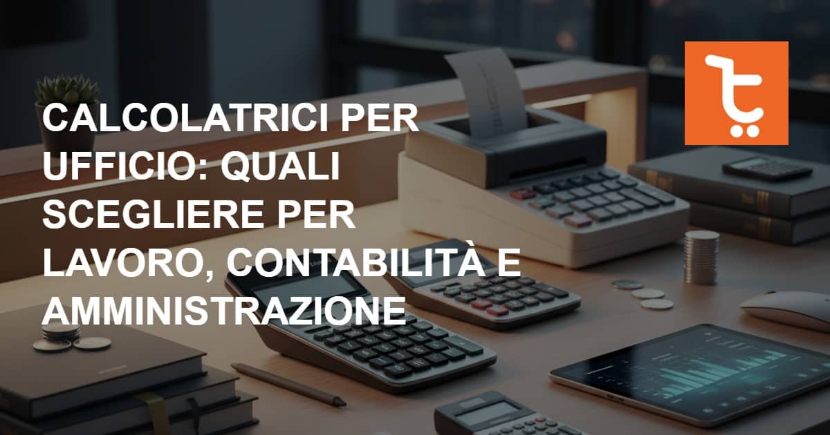 Calcolatrici per ufficio: quali scegliere per lavoro, contabilità e amministrazione