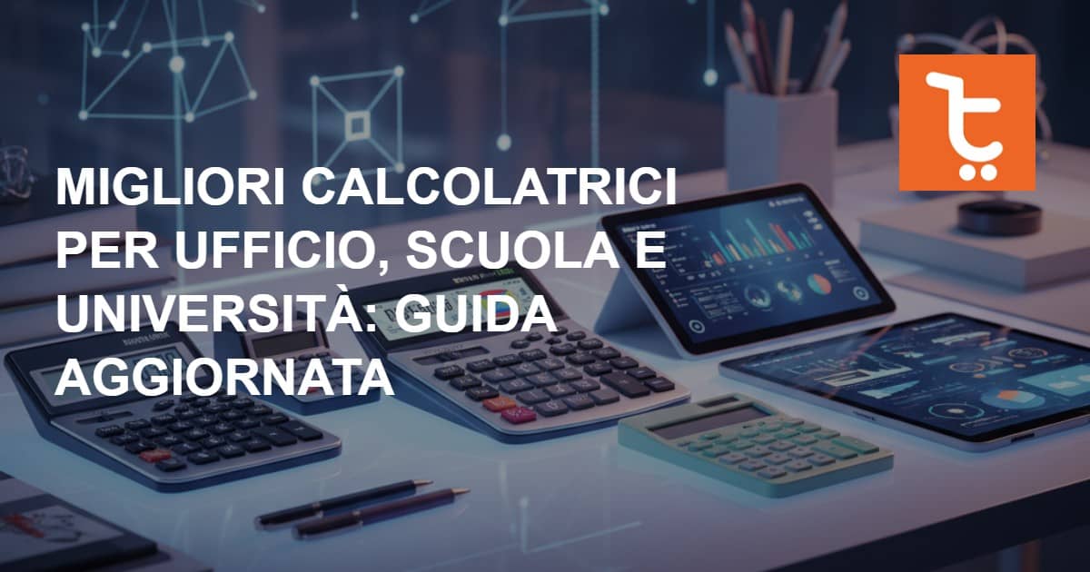 Migliori calcolatrici per ufficio, scuola e università: guida completa alla scelta